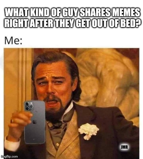 That's Right! |  WHAT KIND OF GUY SHARES MEMES RIGHT AFTER THEY GET OUT OF BED? JMR | image tagged in memes,share,facebook,leonardo dicaprio | made w/ Imgflip meme maker
