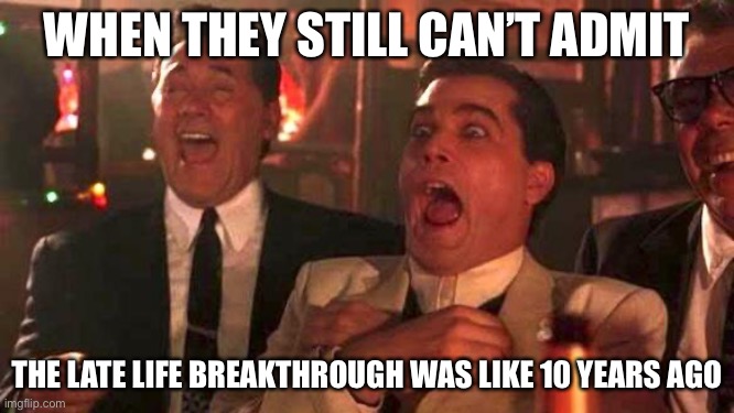 GOODFELLAS LAUGHING SCENE, HENRY HILL | WHEN THEY STILL CAN’T ADMIT; THE LATE LIFE BREAKTHROUGH WAS LIKE 10 YEARS AGO | image tagged in goodfellas laughing scene henry hill | made w/ Imgflip meme maker
