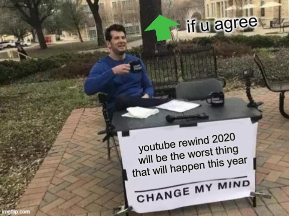 why to the why why | if u agree; youtube rewind 2020 will be the worst thing that will happen this year | image tagged in memes,change my mind | made w/ Imgflip meme maker
