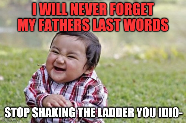 Evil Toddler Meme | I WILL NEVER FORGET MY FATHERS LAST WORDS; STOP SHAKING THE LADDER YOU IDIO- | image tagged in memes,evil toddler | made w/ Imgflip meme maker