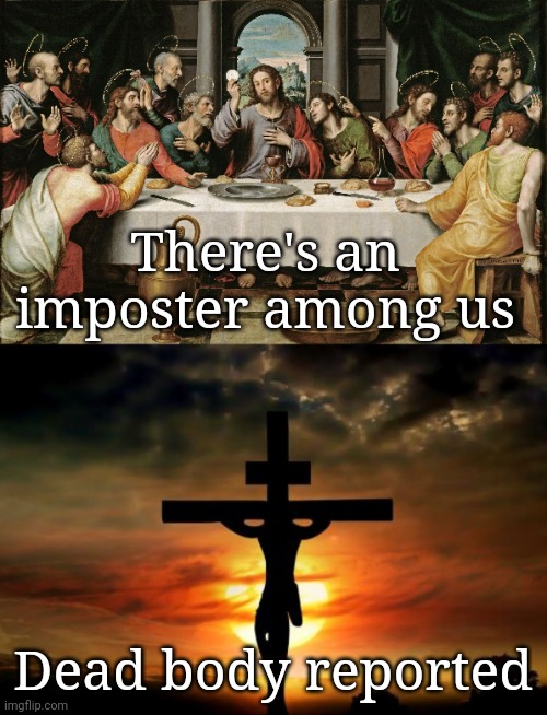 Among Us Biblical Style | There's an imposter among us; Dead body reported | image tagged in jesus on the cross,last supper jesus,among us,there is 1 imposter among us | made w/ Imgflip meme maker