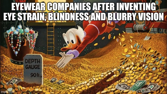 lmaomao | EYEWEAR COMPANIES AFTER INVENTING EYE STRAIN, BLINDNESS AND BLURRY VISION | image tagged in scrooge mcduck,glasses,sunglasses,company | made w/ Imgflip meme maker
