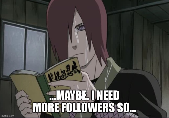 Nagato Meme | ...MAYBE. I NEED MORE FOLLOWERS SO... | image tagged in nagato meme | made w/ Imgflip meme maker