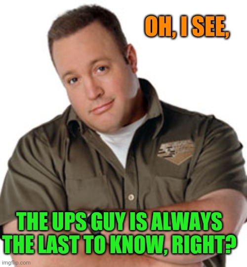 Doug Heffernan UPS | OH, I SEE, THE UPS GUY IS ALWAYS THE LAST TO KNOW, RIGHT? | image tagged in doug heffernan ups | made w/ Imgflip meme maker