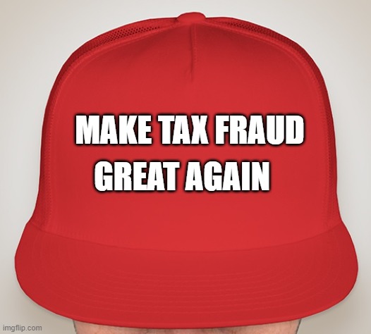 Trump Hat | GREAT AGAIN; MAKE TAX FRAUD | image tagged in trump hat | made w/ Imgflip meme maker