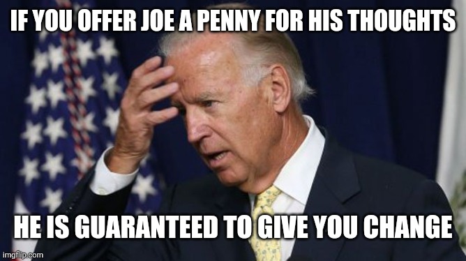Wrong Kind of Change! | IF YOU OFFER JOE A PENNY FOR HIS THOUGHTS; HE IS GUARANTEED TO GIVE YOU CHANGE | image tagged in joe biden,dementia,trump 2020,united states of america,presidential debate,liberals vs conservatives | made w/ Imgflip meme maker