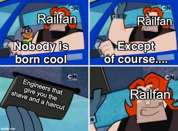 Shave and a haircut | Railfan; Railfan; Railfan; Engineers that give you the shave and a haircut | image tagged in nobody is born cool | made w/ Imgflip meme maker