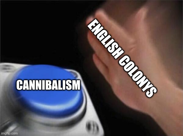 Jamestown | ENGLISH COLONYS; CANNIBALISM | image tagged in memes,blank nut button | made w/ Imgflip meme maker
