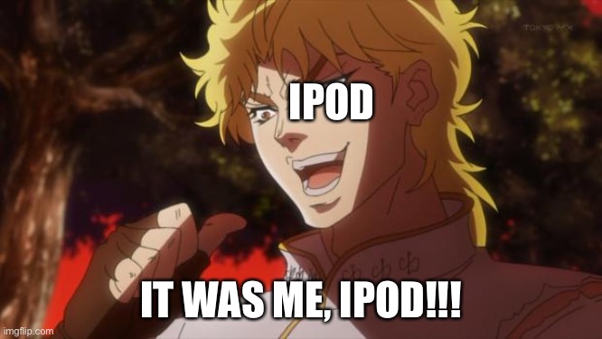 But it was me Dio | IPOD IT WAS ME, IPOD!!! | image tagged in but it was me dio | made w/ Imgflip meme maker