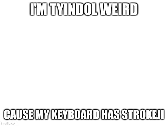 Blank White Template | I'M TYINDOL WEIRD; CAUSE MY KEYBOARD HAS STROKEJI | image tagged in blank white template | made w/ Imgflip meme maker