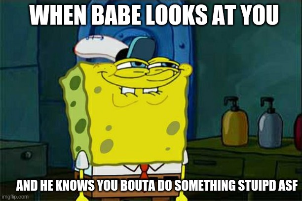 Don't You Squidward Meme | WHEN BABE LOOKS AT YOU; AND HE KNOWS YOU BOUTA DO SOMETHING STUIPD ASF | image tagged in memes,don't you squidward | made w/ Imgflip meme maker