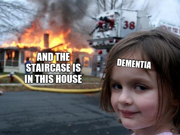 Disaster Girl Meme | DEMENTIA AND THE STAIRCASE IS IN THIS HOUSE | image tagged in memes,disaster girl | made w/ Imgflip meme maker