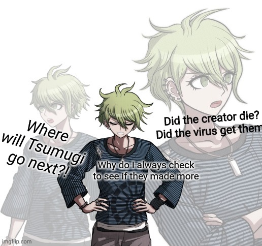 Confused Rantaro | Did the creator die? Did the virus get them? Why do I always check to see if they made more Where will Tsumugi go next?! | image tagged in confused rantaro | made w/ Imgflip meme maker