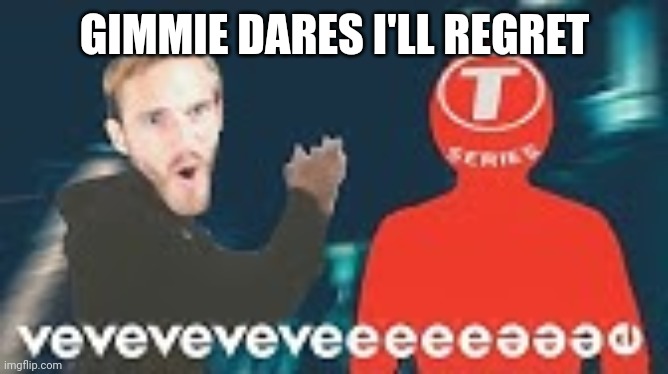 veveveveve | GIMMIE DARES I'LL REGRET | image tagged in veveveveve | made w/ Imgflip meme maker