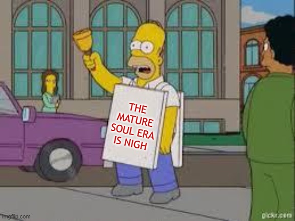 homer end is near | THE MATURE SOUL ERA IS NIGH | image tagged in homer end is near | made w/ Imgflip meme maker