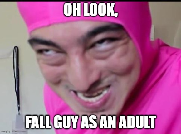 Fall guy adult | OH LOOK, FALL GUY AS AN ADULT | image tagged in filthy frank | made w/ Imgflip meme maker