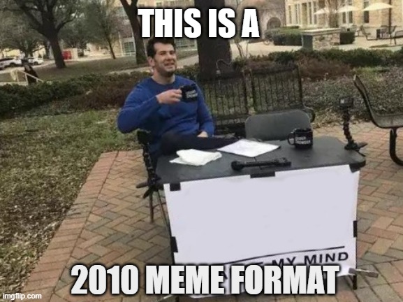 Change My Mind Meme | THIS IS A; 2010 MEME FORMAT | image tagged in memes,change my mind | made w/ Imgflip meme maker