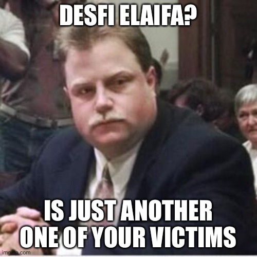 DESFI ELAIFA? IS JUST ANOTHER ONE OF YOUR VICTIMS | image tagged in guilty,cant admit it,fraud | made w/ Imgflip meme maker