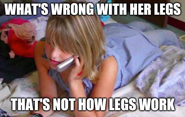 What with them legs |  WHAT'S WRONG WITH HER LEGS; THAT'S NOT HOW LEGS WORK | image tagged in gotanypain | made w/ Imgflip meme maker