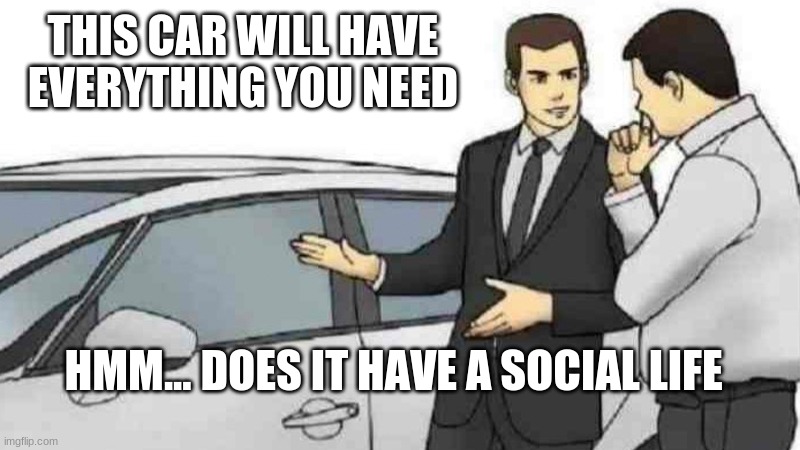 Car Salesman Slaps Roof Of Car Meme | THIS CAR WILL HAVE EVERYTHING YOU NEED; HMM... DOES IT HAVE A SOCIAL LIFE | image tagged in memes,car salesman slaps roof of car | made w/ Imgflip meme maker