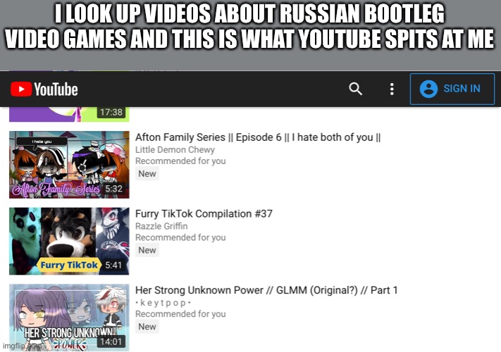 YouTube algorithm is still f*cked up | I LOOK UP VIDEOS ABOUT RUSSIAN BOOTLEG VIDEO GAMES AND THIS IS WHAT YOUTUBE SPITS AT ME | image tagged in youtube,holy shit | made w/ Imgflip meme maker