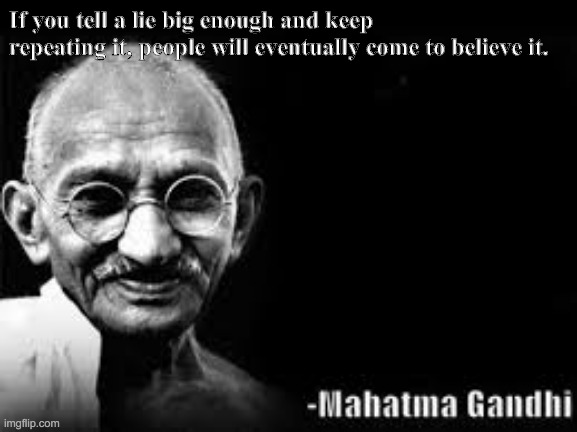Mahatma Gandhi meme | If you tell a lie big enough and keep repeating it, people will eventually come to believe it. | image tagged in mahatma gandhi meme | made w/ Imgflip meme maker