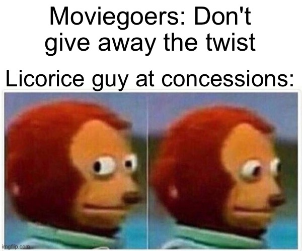 Monkey Puppet Meme | Moviegoers: Don't give away the twist; Licorice guy at concessions: | image tagged in memes,monkey puppet | made w/ Imgflip meme maker
