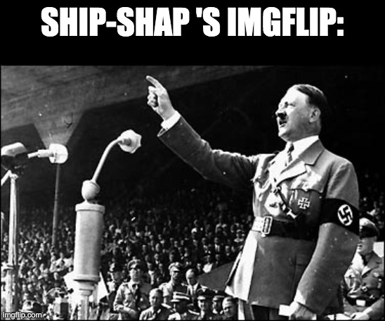 SHIP-SHAP 'S IMGFLIP: | made w/ Imgflip meme maker