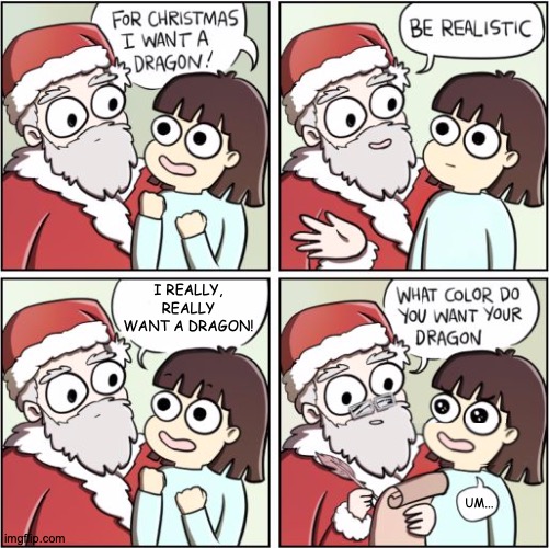 If, At First, You Don't Succeed... | I REALLY, REALLY WANT A DRAGON! UM... | image tagged in for christmas i want a dragon,kids,be like,so true memes | made w/ Imgflip meme maker