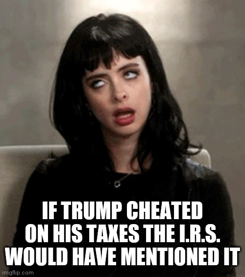 eye roll | IF TRUMP CHEATED ON HIS TAXES THE I.R.S. WOULD HAVE MENTIONED IT | image tagged in eye roll | made w/ Imgflip meme maker