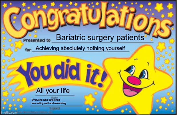 Happy Star Congratulations | Bariatric surgery patients; Achieving absolutely nothing yourself; All your life; Everyone who puts effort into eating well and exercising | image tagged in memes,happy star congratulations,bariatric surgery,weight loss,obese,obesity | made w/ Imgflip meme maker