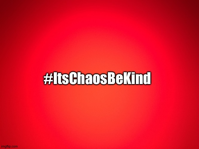 #ItsChaosBeKind | #ItsChaosBeKind | image tagged in red background | made w/ Imgflip meme maker