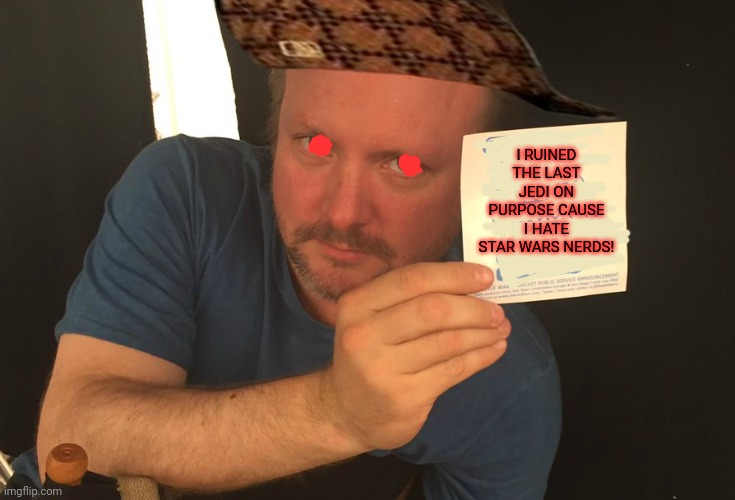 Rian Johnson confessions | I RUINED THE LAST JEDI ON PURPOSE CAUSE I HATE STAR WARS NERDS! | image tagged in rian johnson,the last jedi,scumbag,confession | made w/ Imgflip meme maker
