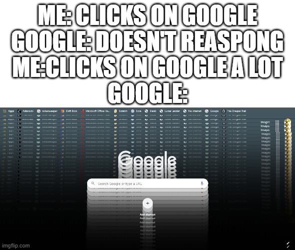 Goggle | ME: CLICKS ON GOOGLE
GOOGLE: DOESN'T REASPONG
ME:CLICKS ON GOOGLE A LOT
GOOGLE: | image tagged in blank white template,google,memes,loop | made w/ Imgflip meme maker