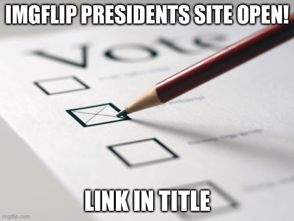 imgflippresidents.square.site | IMGFLIP PRESIDENTS SITE OPEN! LINK IN TITLE | image tagged in voting ballot | made w/ Imgflip meme maker