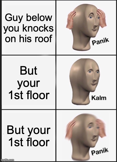 Panik Kalm Panik Meme | Guy below you knocks on his roof; But your 1st floor; But your 1st floor | image tagged in memes,panik kalm panik | made w/ Imgflip meme maker