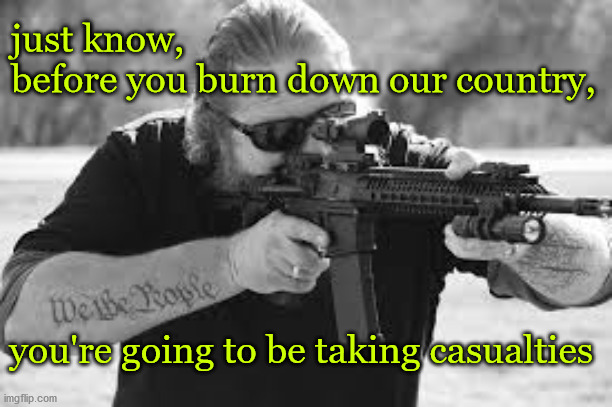 defending America | just know, 
before you burn down our country, you're going to be taking casualties | image tagged in politics | made w/ Imgflip meme maker
