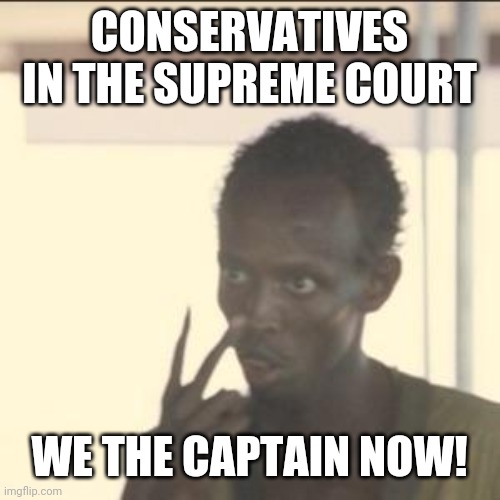 Look At Me | CONSERVATIVES IN THE SUPREME COURT; WE THE CAPTAIN NOW! | image tagged in memes,look at me | made w/ Imgflip meme maker