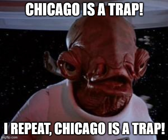Admiral Ackbar |  CHICAGO IS A TRAP! I REPEAT, CHICAGO IS A TRAP! | image tagged in admiral ackbar | made w/ Imgflip meme maker