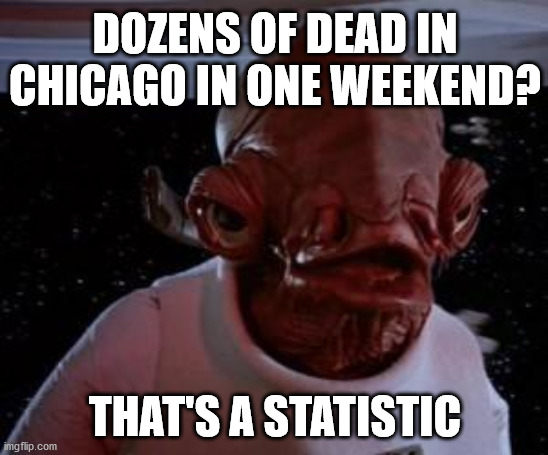 Admiral Ackbar |  DOZENS OF DEAD IN CHICAGO IN ONE WEEKEND? THAT'S A STATISTIC | image tagged in admiral ackbar | made w/ Imgflip meme maker