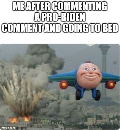 I do this too much | ME AFTER COMMENTING A PRO-BIDEN COMMENT AND GOING TO BED | image tagged in flying away from chaos | made w/ Imgflip meme maker