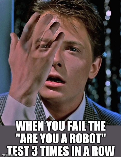 WHEN YOU FAIL THE "ARE YOU A ROBOT" TEST 3 TIMES IN A ROW | image tagged in funny memes | made w/ Imgflip meme maker