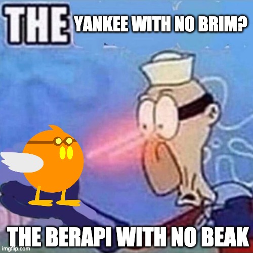 What have I made | YANKEE WITH NO BRIM? THE BERAPI WITH NO BEAK | image tagged in barnacle boy the | made w/ Imgflip meme maker