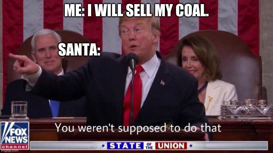 you werent supposed to do that | ME: I WILL SELL MY COAL. SANTA: | image tagged in you werent supposed to do that | made w/ Imgflip meme maker