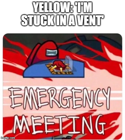 Emergency Meeting Among Us | YELLOW: 'I'M STUCK IN A VENT' | image tagged in emergency meeting among us | made w/ Imgflip meme maker