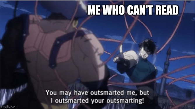 You may have outsmarted me, but i outsmarted your understanding | ME WHO CAN'T READ | image tagged in you may have outsmarted me but i outsmarted your understanding | made w/ Imgflip meme maker