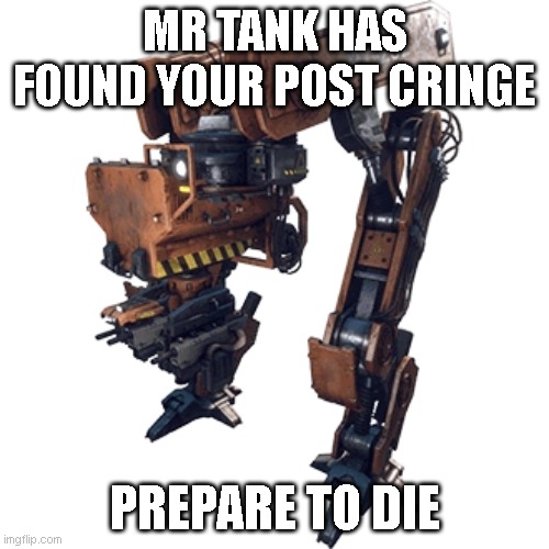 When they post cringe | MR TANK HAS FOUND YOUR POST CRINGE; PREPARE TO DIE | image tagged in delete this | made w/ Imgflip meme maker