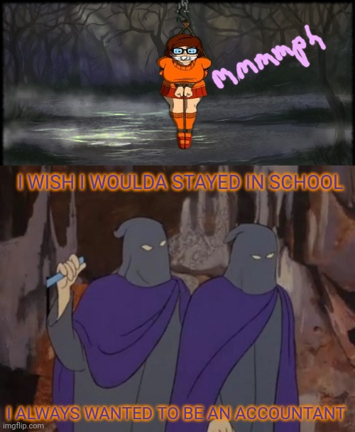 Scooby villains pt2 | I WISH I WOULDA STAYED IN SCHOOL; I ALWAYS WANTED TO BE AN ACCOUNTANT | image tagged in scooby doo,bondage,swamp,velma,rope | made w/ Imgflip meme maker
