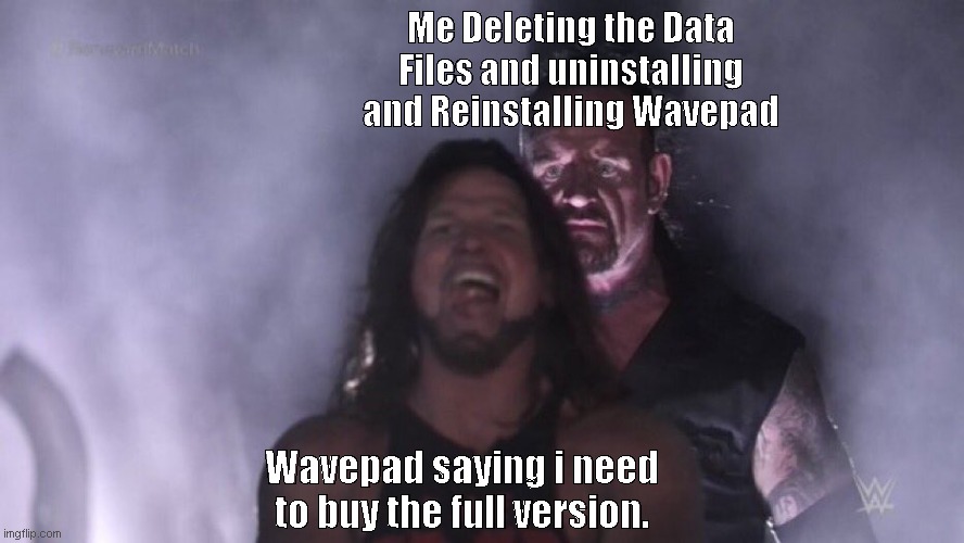 Hah Take that wavepad. | Me Deleting the Data Files and uninstalling and Reinstalling Wavepad; Wavepad saying i need to buy the full version. | image tagged in aj styles undertaker | made w/ Imgflip meme maker