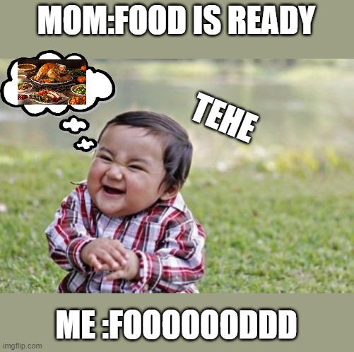 omg food | MOM:FOOD IS READY; TEHE; ME :FOOOOOODDD | image tagged in memes,evil toddler,food memes,food,funny,evil baby | made w/ Imgflip meme maker
